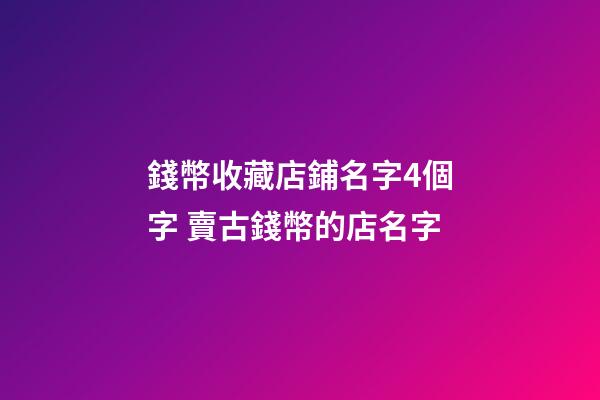 錢幣收藏店鋪名字4個字 賣古錢幣的店名字-第1張-店鋪起名-玄機派